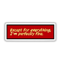 Except For Everything, I'm Perfectly Fine Vinyl Sticker